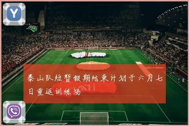 泰山队短暂假期结束计划于六月七日重返训练场