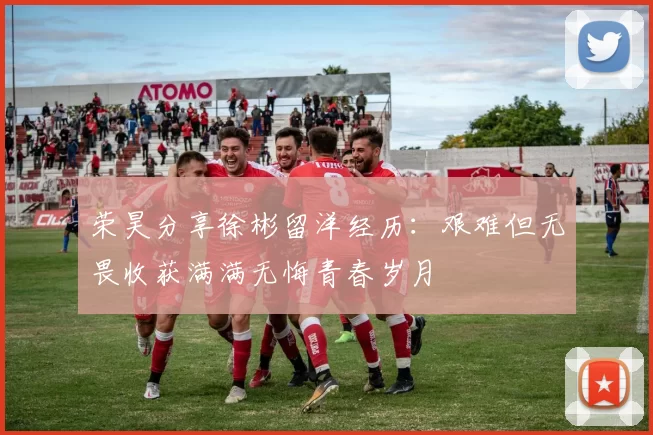 荣昊分享徐彬留洋经历：艰难但无畏收获满满无悔青春岁月