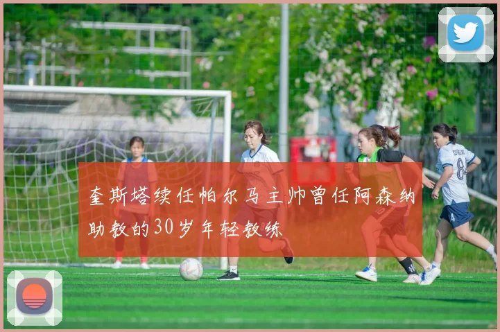 奎斯塔续任帕尔马主帅曾任阿森纳助教的30岁年轻教练